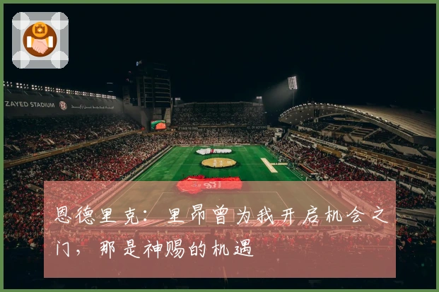 恩德里克：里昂曾为我开启机会之门，那是神赐的机遇