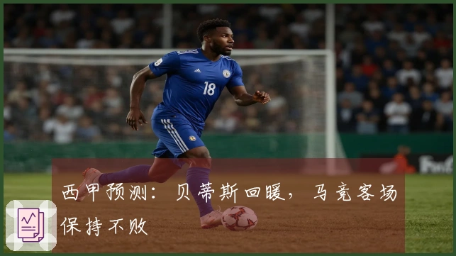 西甲预测：贝蒂斯回暖，马竞客场保持不败