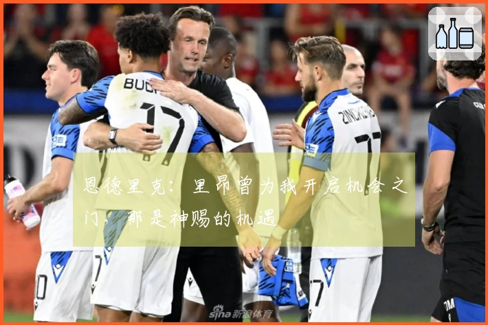恩德里克：里昂曾为我开启机会之门，那是神赐的机遇